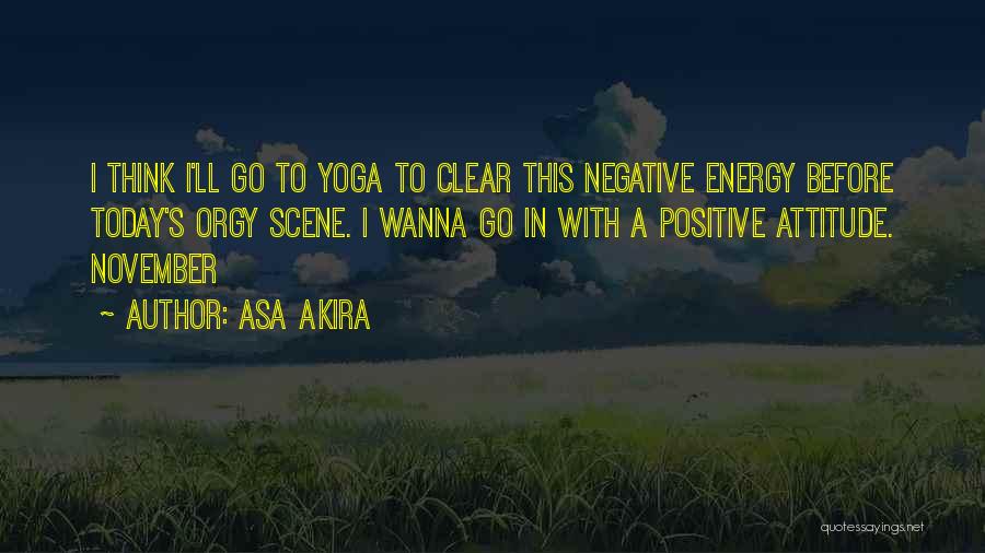 Asa Akira Quotes: I Think I'll Go To Yoga To Clear This Negative Energy Before Today's Orgy Scene. I Wanna Go In With