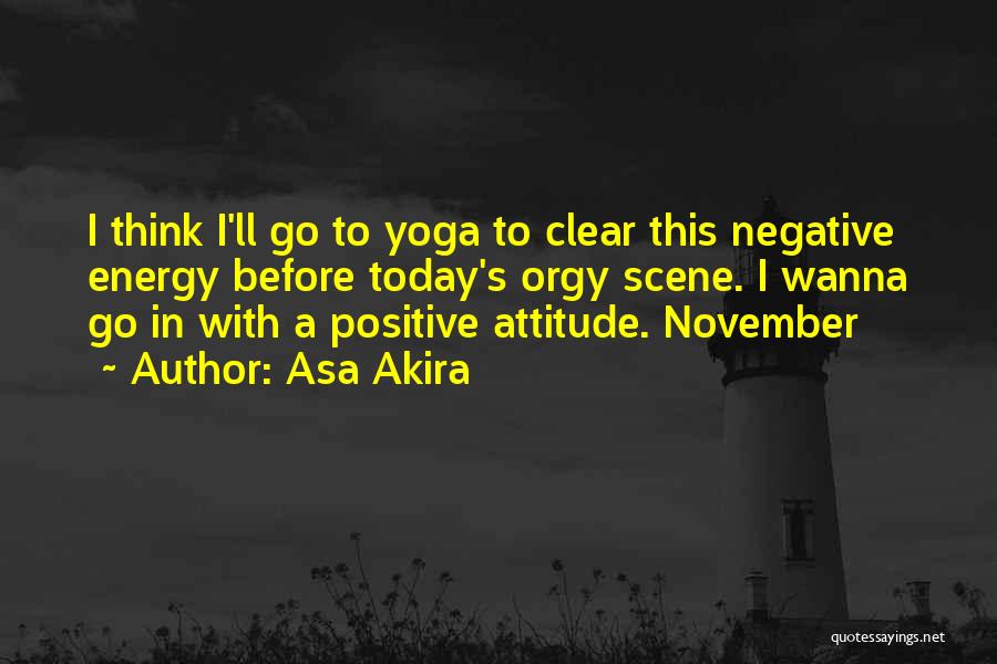 Asa Akira Quotes: I Think I'll Go To Yoga To Clear This Negative Energy Before Today's Orgy Scene. I Wanna Go In With