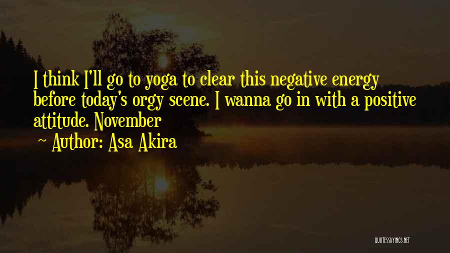 Asa Akira Quotes: I Think I'll Go To Yoga To Clear This Negative Energy Before Today's Orgy Scene. I Wanna Go In With