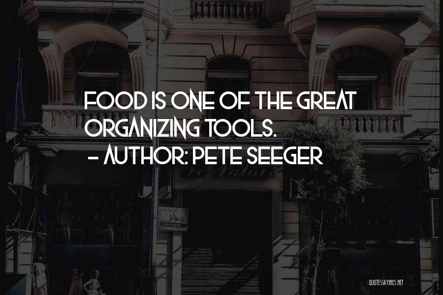Pete Seeger Quotes: Food Is One Of The Great Organizing Tools.