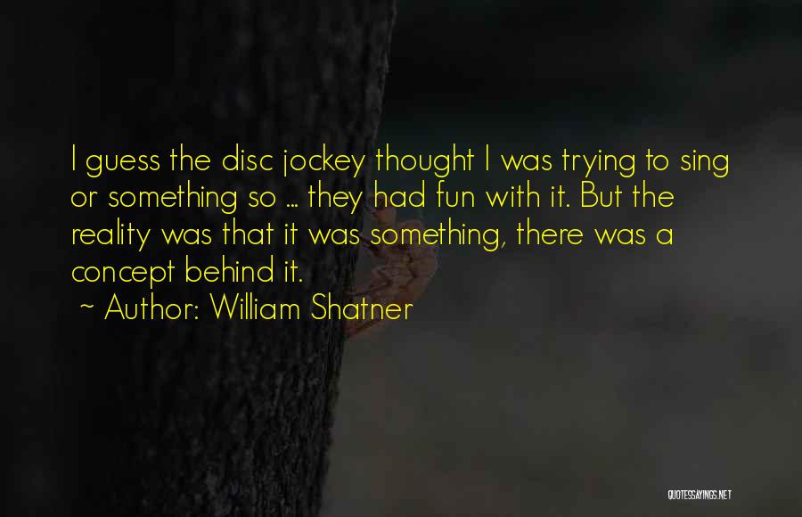 William Shatner Quotes: I Guess The Disc Jockey Thought I Was Trying To Sing Or Something So ... They Had Fun With It.