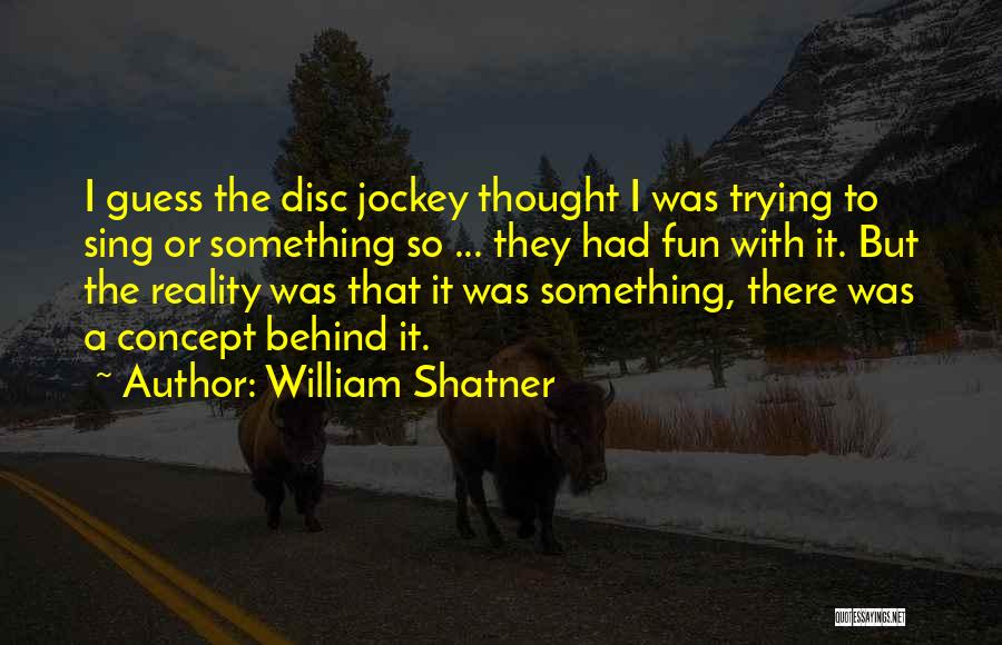 William Shatner Quotes: I Guess The Disc Jockey Thought I Was Trying To Sing Or Something So ... They Had Fun With It.