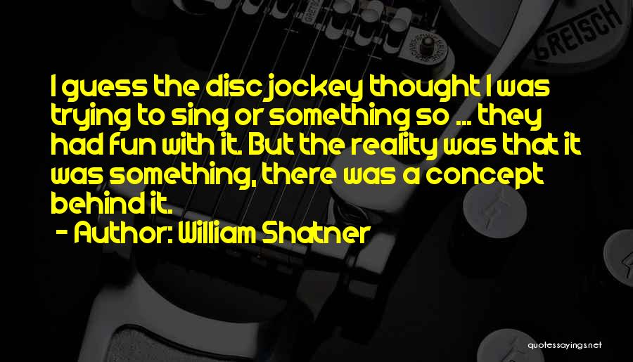 William Shatner Quotes: I Guess The Disc Jockey Thought I Was Trying To Sing Or Something So ... They Had Fun With It.