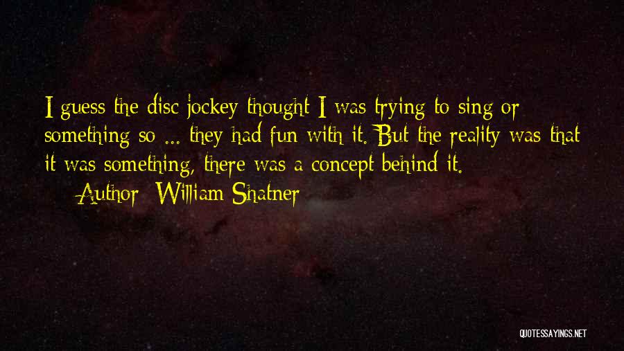 William Shatner Quotes: I Guess The Disc Jockey Thought I Was Trying To Sing Or Something So ... They Had Fun With It.