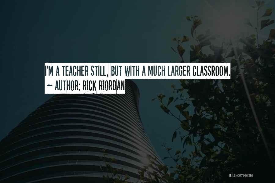 Rick Riordan Quotes: I'm A Teacher Still, But With A Much Larger Classroom.