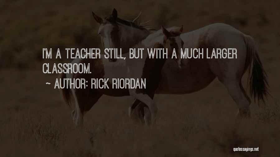 Rick Riordan Quotes: I'm A Teacher Still, But With A Much Larger Classroom.