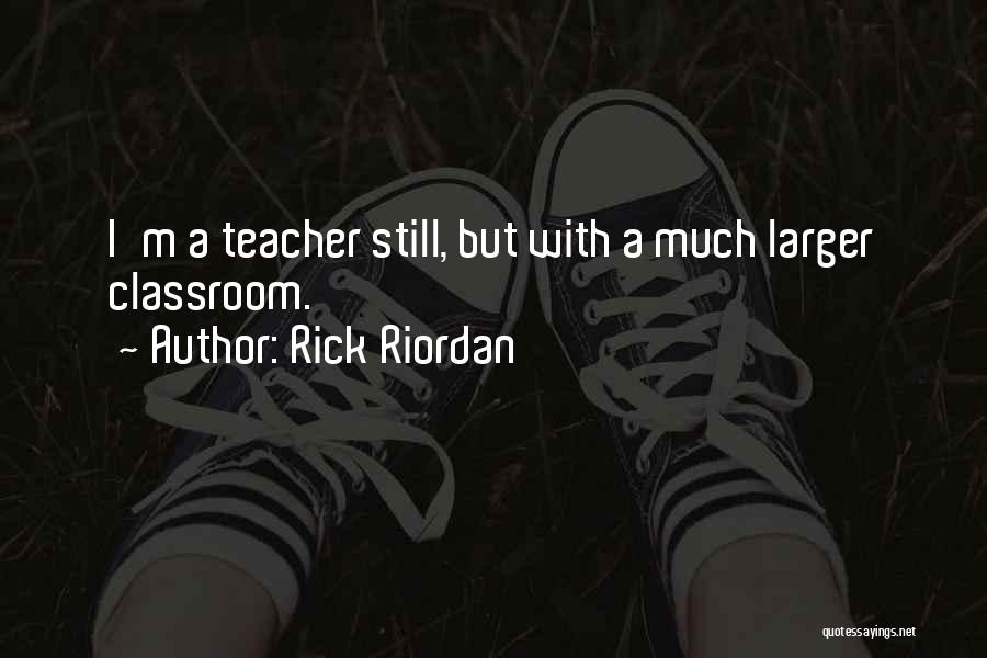 Rick Riordan Quotes: I'm A Teacher Still, But With A Much Larger Classroom.