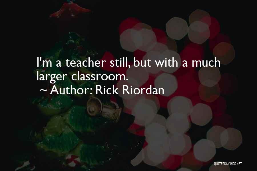 Rick Riordan Quotes: I'm A Teacher Still, But With A Much Larger Classroom.