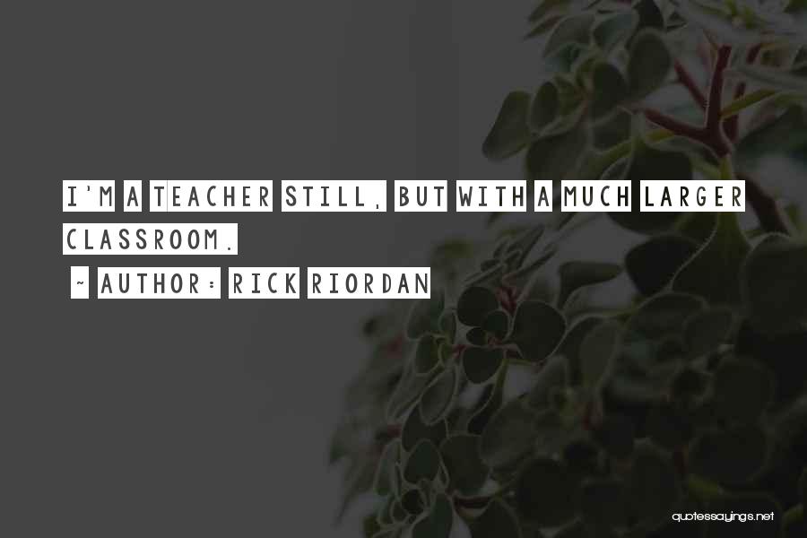 Rick Riordan Quotes: I'm A Teacher Still, But With A Much Larger Classroom.