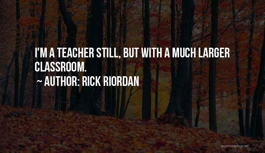 Rick Riordan Quotes: I'm A Teacher Still, But With A Much Larger Classroom.