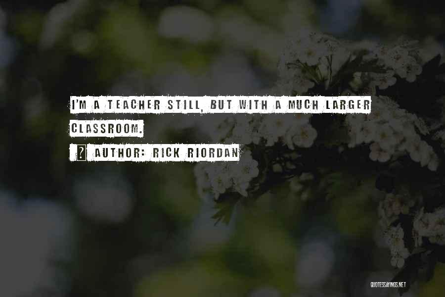 Rick Riordan Quotes: I'm A Teacher Still, But With A Much Larger Classroom.