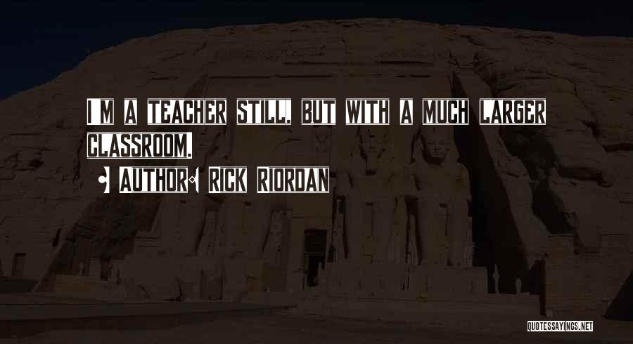 Rick Riordan Quotes: I'm A Teacher Still, But With A Much Larger Classroom.