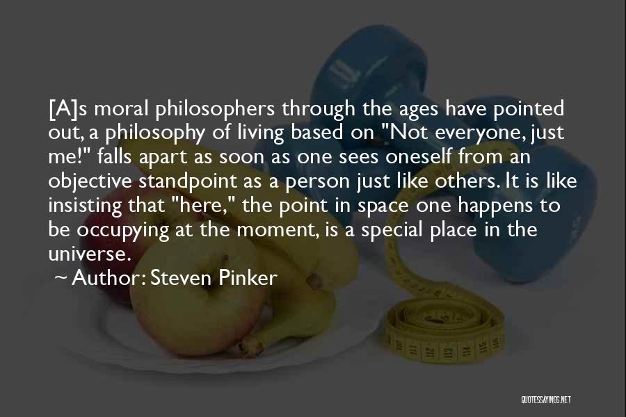 Steven Pinker Quotes: [a]s Moral Philosophers Through The Ages Have Pointed Out, A Philosophy Of Living Based On Not Everyone, Just Me! Falls