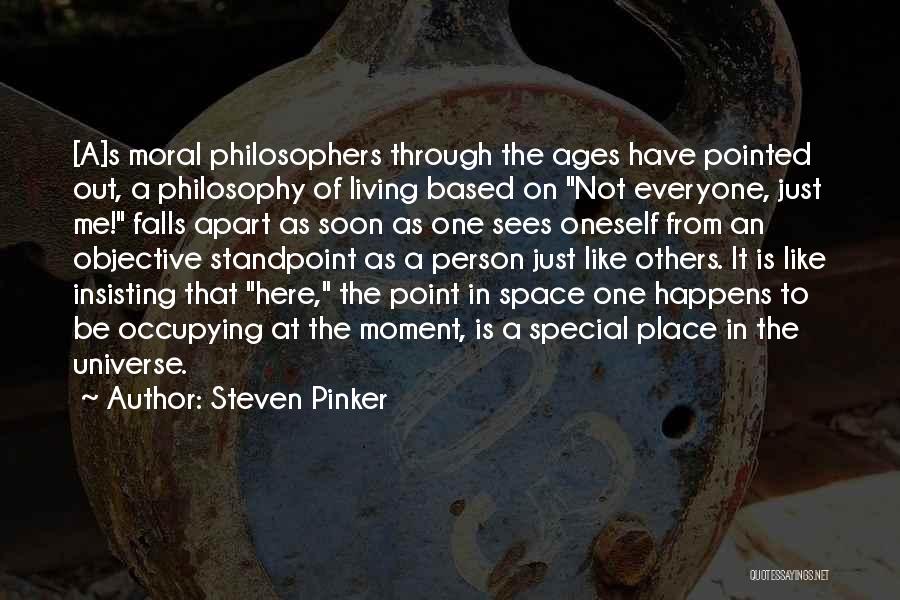 Steven Pinker Quotes: [a]s Moral Philosophers Through The Ages Have Pointed Out, A Philosophy Of Living Based On Not Everyone, Just Me! Falls