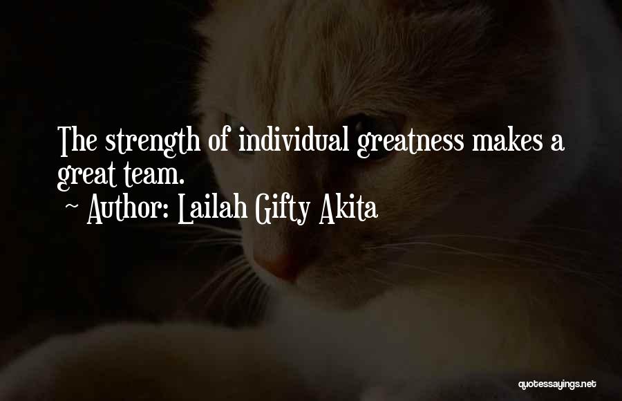 Lailah Gifty Akita Quotes: The Strength Of Individual Greatness Makes A Great Team.