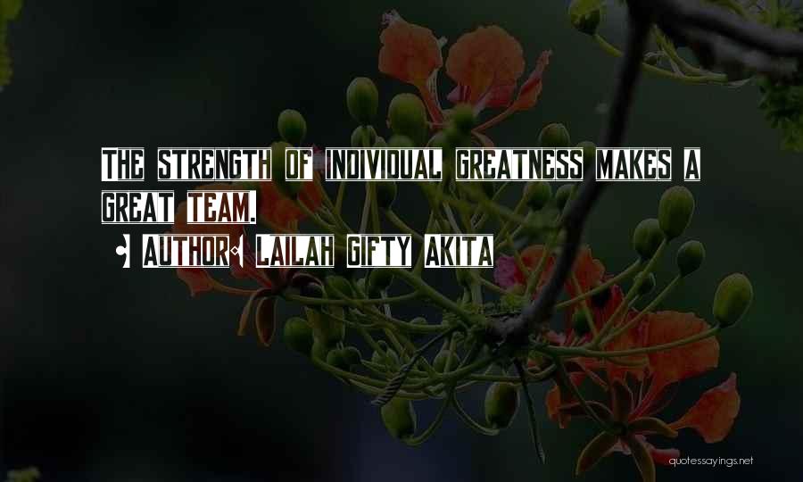 Lailah Gifty Akita Quotes: The Strength Of Individual Greatness Makes A Great Team.