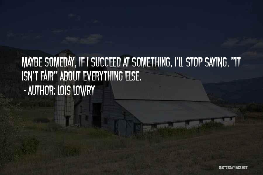 Lois Lowry Quotes: Maybe Someday, If I Succeed At Something, I'll Stop Saying, It Isn't Fair About Everything Else.