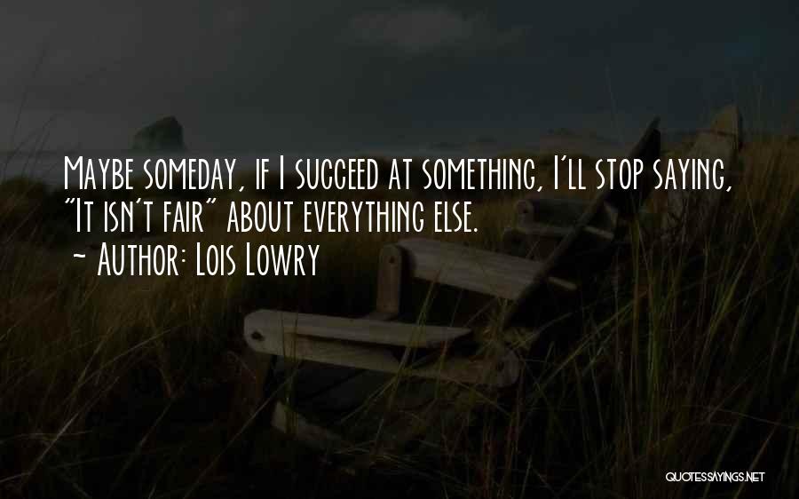 Lois Lowry Quotes: Maybe Someday, If I Succeed At Something, I'll Stop Saying, It Isn't Fair About Everything Else.