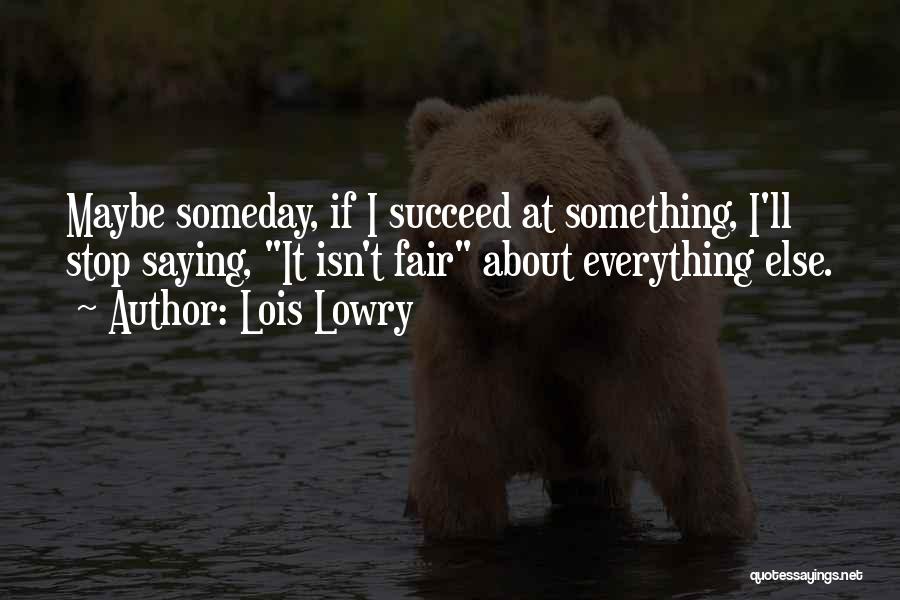 Lois Lowry Quotes: Maybe Someday, If I Succeed At Something, I'll Stop Saying, It Isn't Fair About Everything Else.