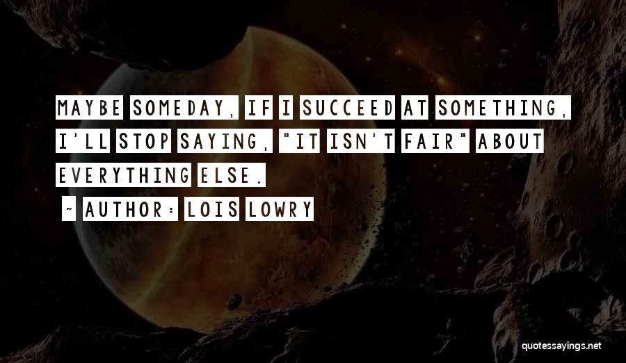 Lois Lowry Quotes: Maybe Someday, If I Succeed At Something, I'll Stop Saying, It Isn't Fair About Everything Else.