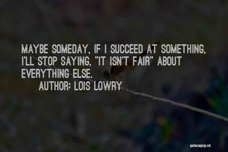 Lois Lowry Quotes: Maybe Someday, If I Succeed At Something, I'll Stop Saying, It Isn't Fair About Everything Else.