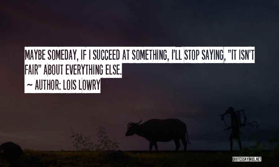 Lois Lowry Quotes: Maybe Someday, If I Succeed At Something, I'll Stop Saying, It Isn't Fair About Everything Else.