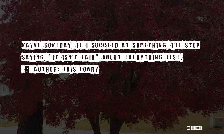 Lois Lowry Quotes: Maybe Someday, If I Succeed At Something, I'll Stop Saying, It Isn't Fair About Everything Else.