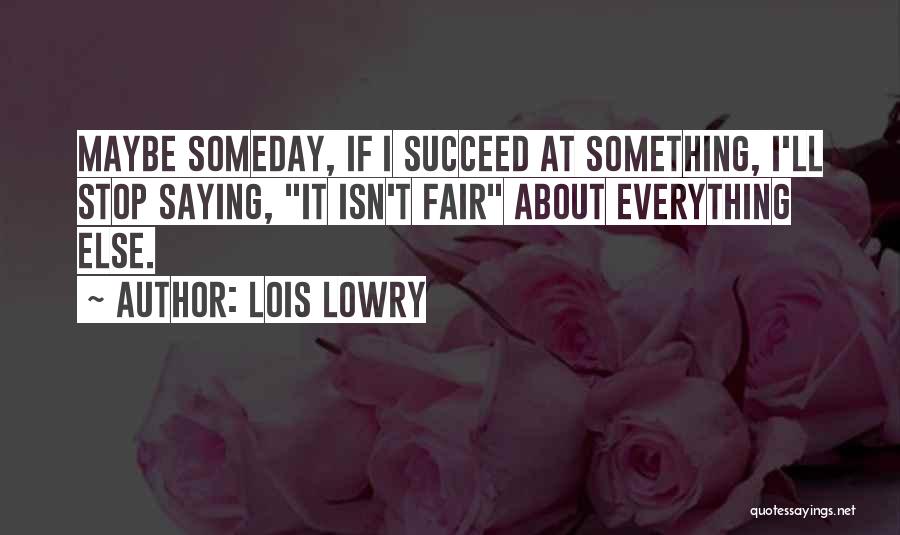 Lois Lowry Quotes: Maybe Someday, If I Succeed At Something, I'll Stop Saying, It Isn't Fair About Everything Else.