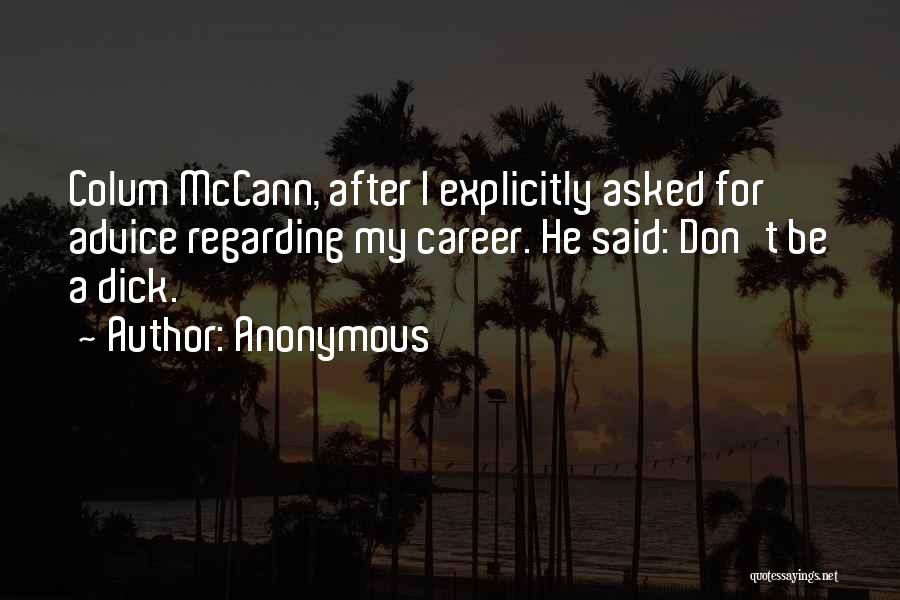 Anonymous Quotes: Colum Mccann, After I Explicitly Asked For Advice Regarding My Career. He Said: Don't Be A Dick.