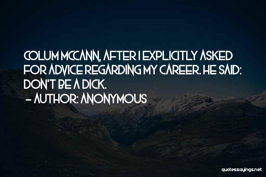Anonymous Quotes: Colum Mccann, After I Explicitly Asked For Advice Regarding My Career. He Said: Don't Be A Dick.