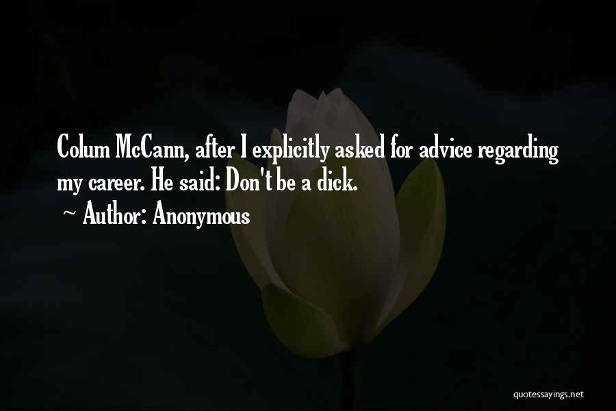 Anonymous Quotes: Colum Mccann, After I Explicitly Asked For Advice Regarding My Career. He Said: Don't Be A Dick.