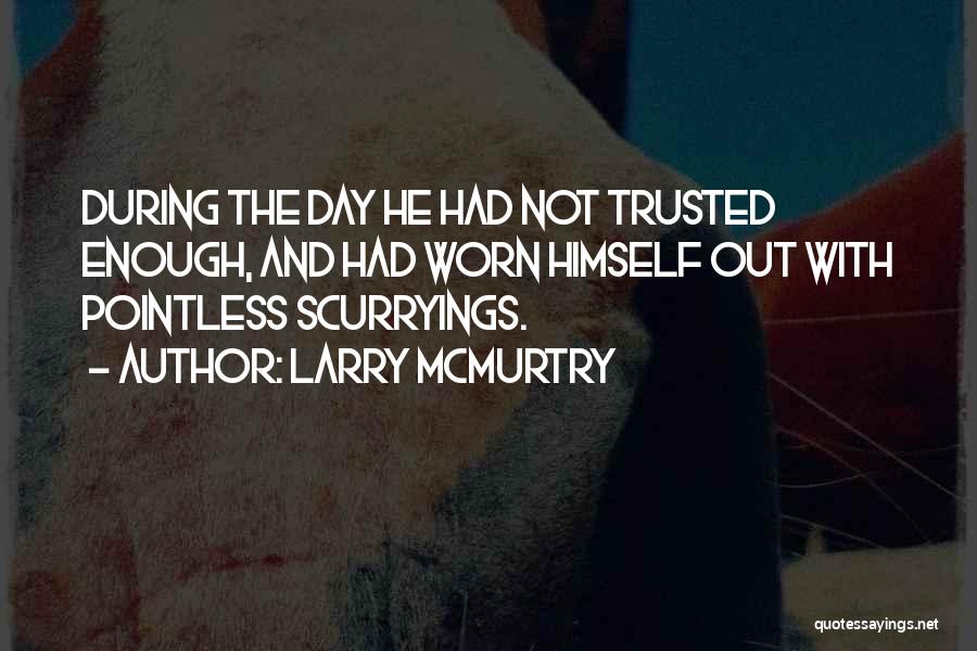 Larry McMurtry Quotes: During The Day He Had Not Trusted Enough, And Had Worn Himself Out With Pointless Scurryings.