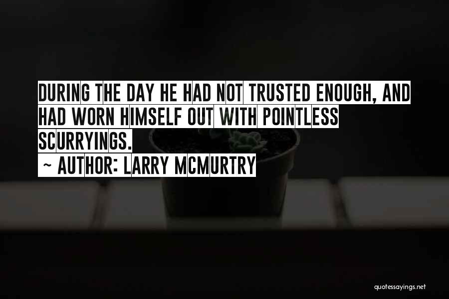 Larry McMurtry Quotes: During The Day He Had Not Trusted Enough, And Had Worn Himself Out With Pointless Scurryings.