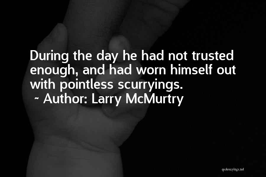 Larry McMurtry Quotes: During The Day He Had Not Trusted Enough, And Had Worn Himself Out With Pointless Scurryings.