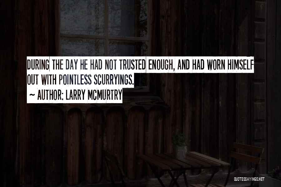 Larry McMurtry Quotes: During The Day He Had Not Trusted Enough, And Had Worn Himself Out With Pointless Scurryings.