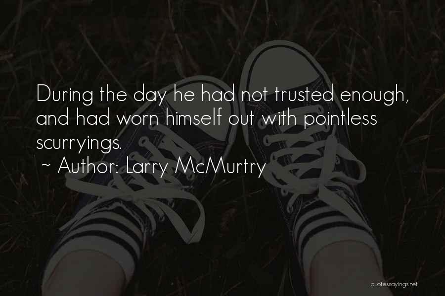 Larry McMurtry Quotes: During The Day He Had Not Trusted Enough, And Had Worn Himself Out With Pointless Scurryings.