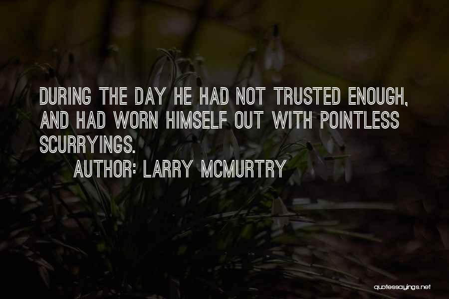 Larry McMurtry Quotes: During The Day He Had Not Trusted Enough, And Had Worn Himself Out With Pointless Scurryings.