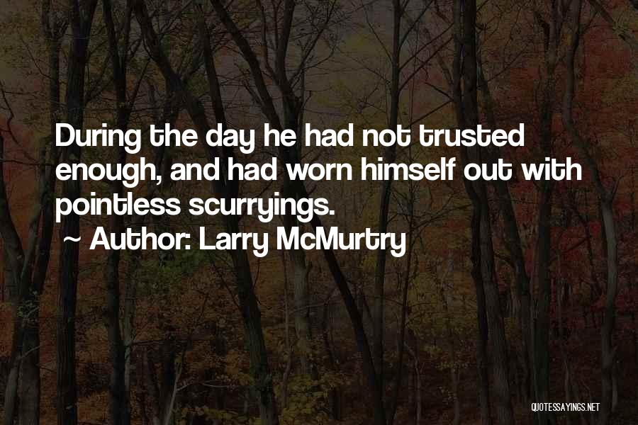 Larry McMurtry Quotes: During The Day He Had Not Trusted Enough, And Had Worn Himself Out With Pointless Scurryings.