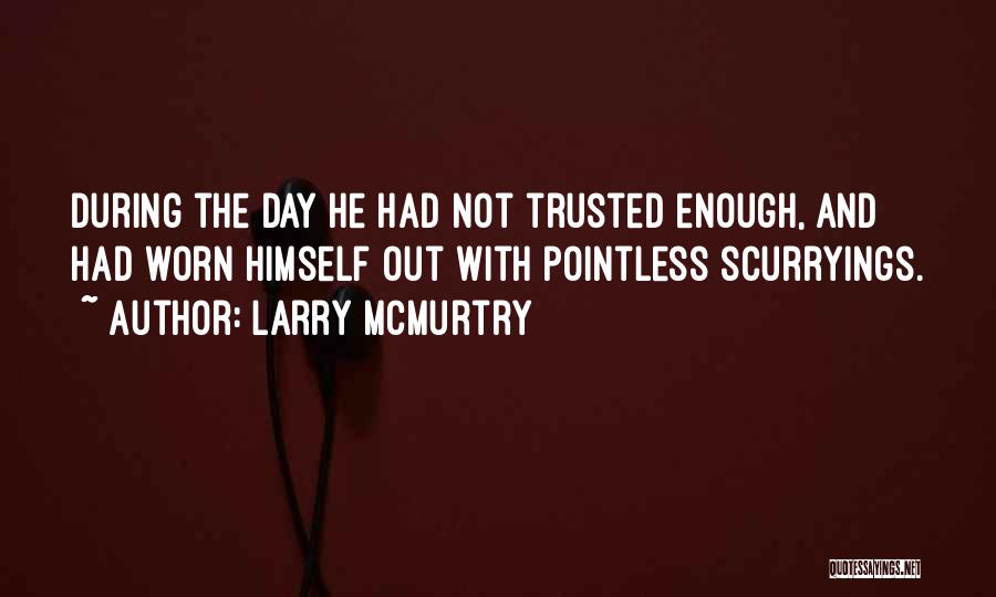 Larry McMurtry Quotes: During The Day He Had Not Trusted Enough, And Had Worn Himself Out With Pointless Scurryings.