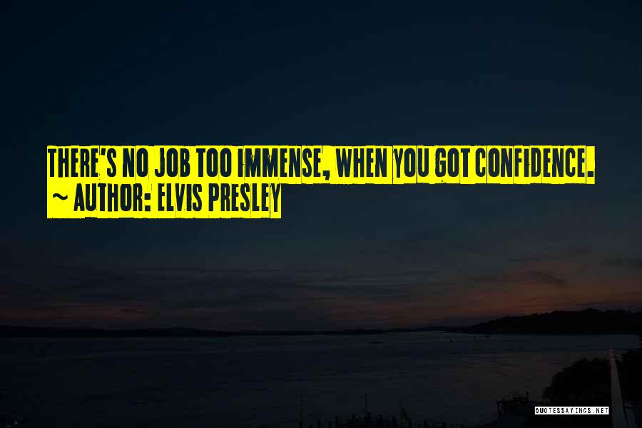 Elvis Presley Quotes: There's No Job Too Immense, When You Got Confidence.