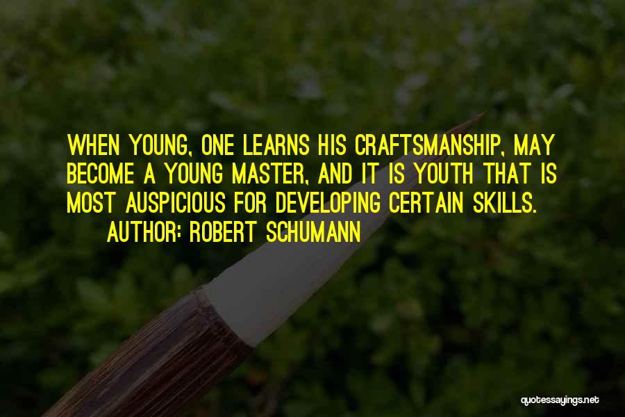 Robert Schumann Quotes: When Young, One Learns His Craftsmanship, May Become A Young Master, And It Is Youth That Is Most Auspicious For