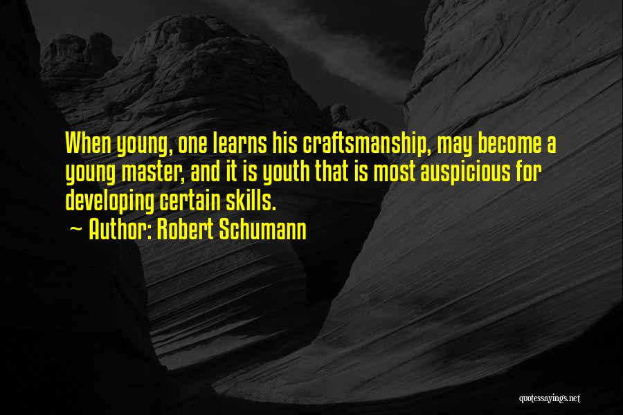 Robert Schumann Quotes: When Young, One Learns His Craftsmanship, May Become A Young Master, And It Is Youth That Is Most Auspicious For