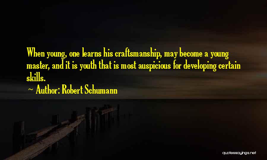 Robert Schumann Quotes: When Young, One Learns His Craftsmanship, May Become A Young Master, And It Is Youth That Is Most Auspicious For