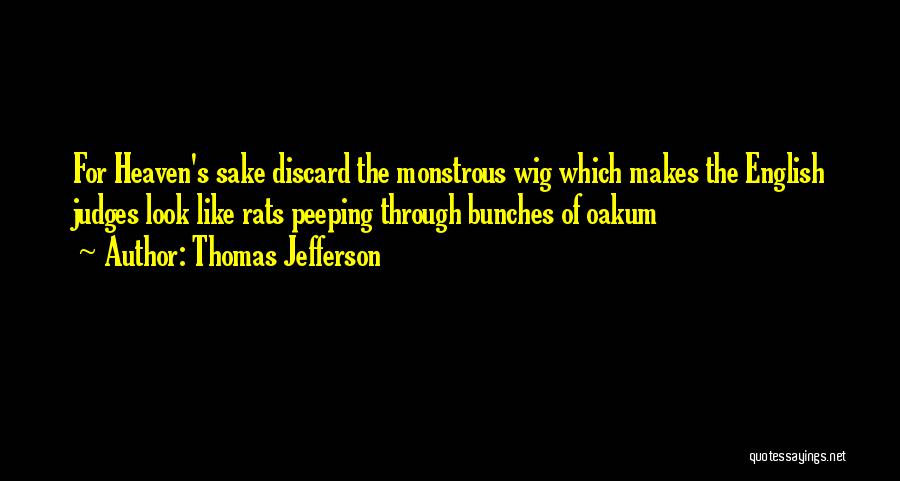 Thomas Jefferson Quotes: For Heaven's Sake Discard The Monstrous Wig Which Makes The English Judges Look Like Rats Peeping Through Bunches Of Oakum