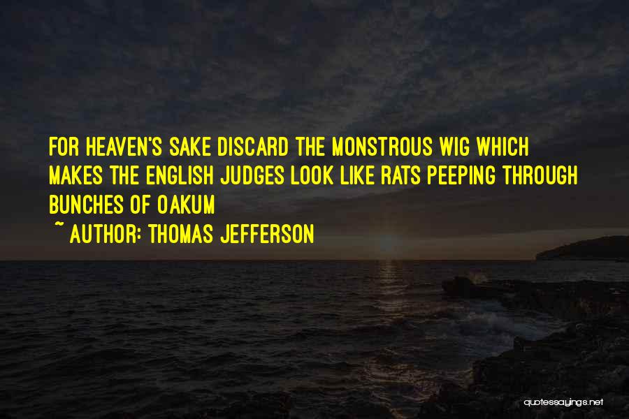 Thomas Jefferson Quotes: For Heaven's Sake Discard The Monstrous Wig Which Makes The English Judges Look Like Rats Peeping Through Bunches Of Oakum