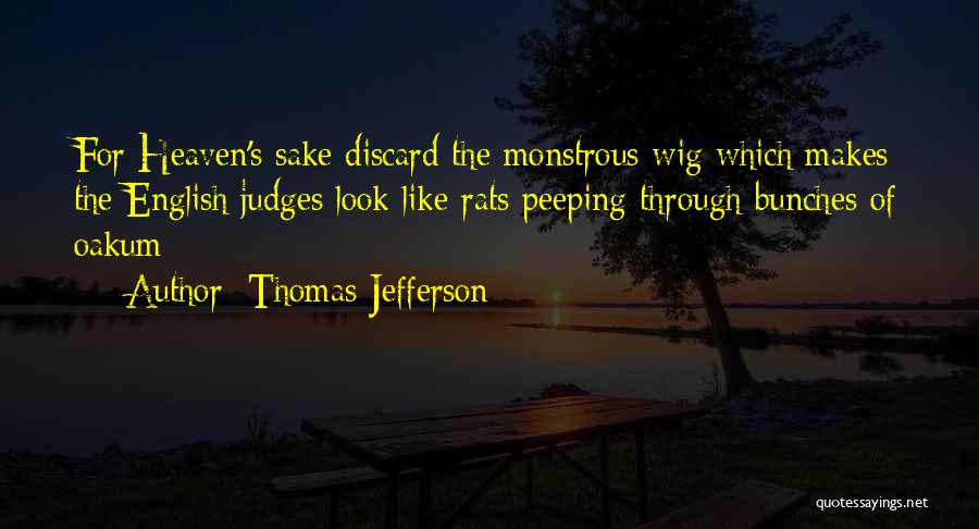 Thomas Jefferson Quotes: For Heaven's Sake Discard The Monstrous Wig Which Makes The English Judges Look Like Rats Peeping Through Bunches Of Oakum