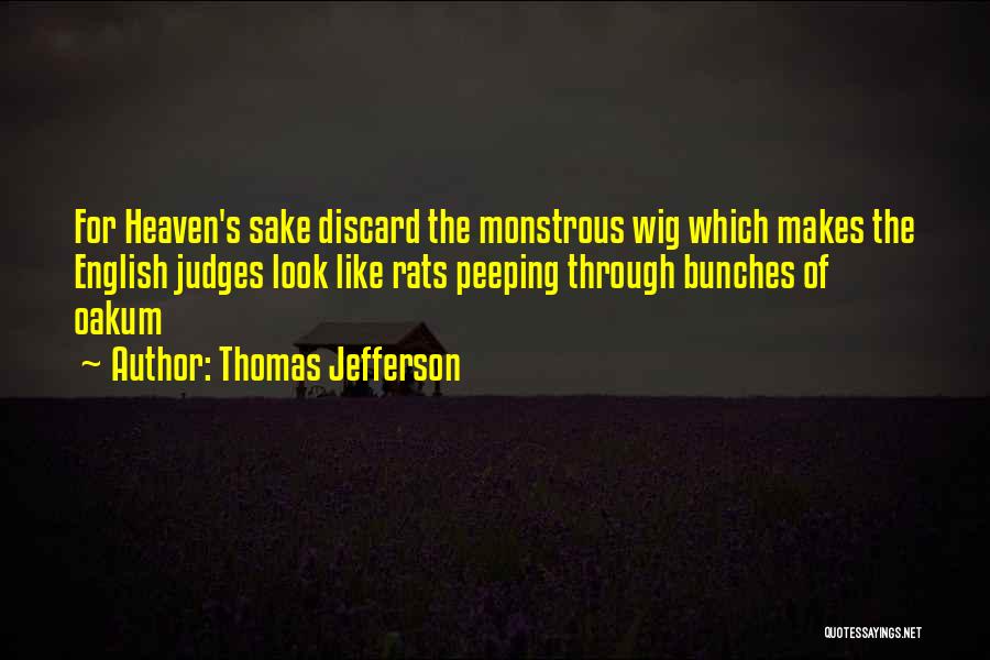 Thomas Jefferson Quotes: For Heaven's Sake Discard The Monstrous Wig Which Makes The English Judges Look Like Rats Peeping Through Bunches Of Oakum