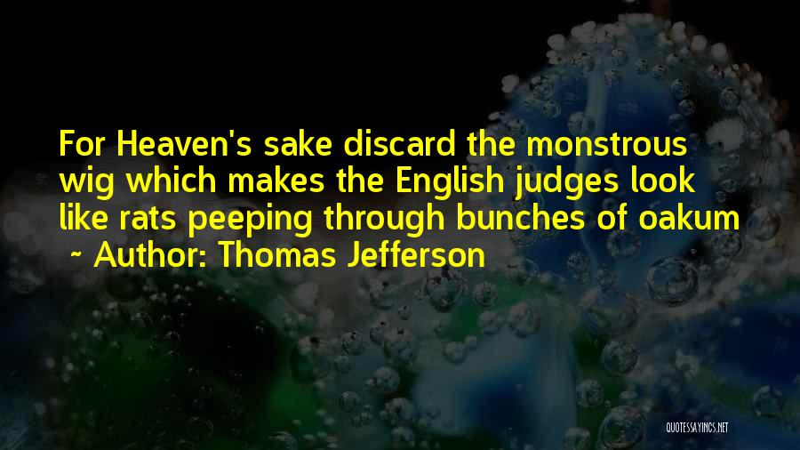 Thomas Jefferson Quotes: For Heaven's Sake Discard The Monstrous Wig Which Makes The English Judges Look Like Rats Peeping Through Bunches Of Oakum