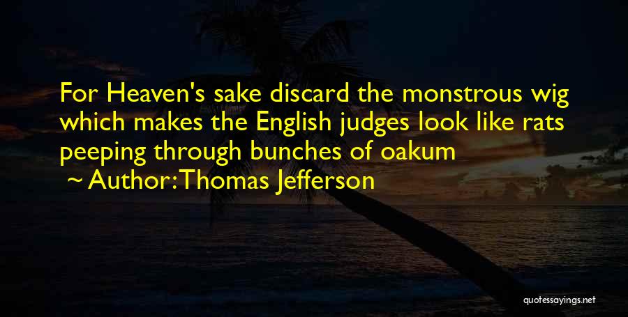 Thomas Jefferson Quotes: For Heaven's Sake Discard The Monstrous Wig Which Makes The English Judges Look Like Rats Peeping Through Bunches Of Oakum