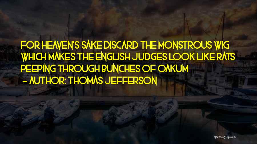 Thomas Jefferson Quotes: For Heaven's Sake Discard The Monstrous Wig Which Makes The English Judges Look Like Rats Peeping Through Bunches Of Oakum